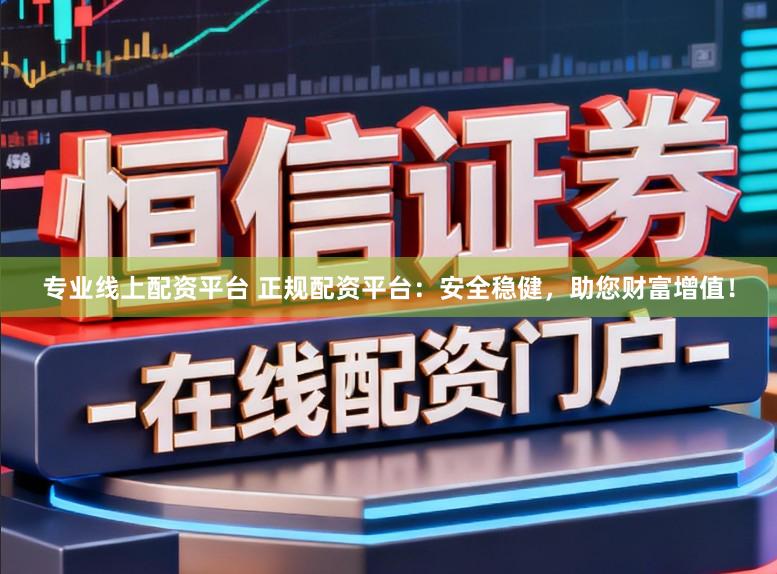 专业线上配资平台 正规配资平台：安全稳健，助您财富增值！