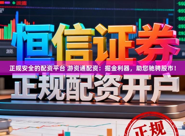 正规安全的配资平台 游资通配资：掘金利器，助您驰骋股市！