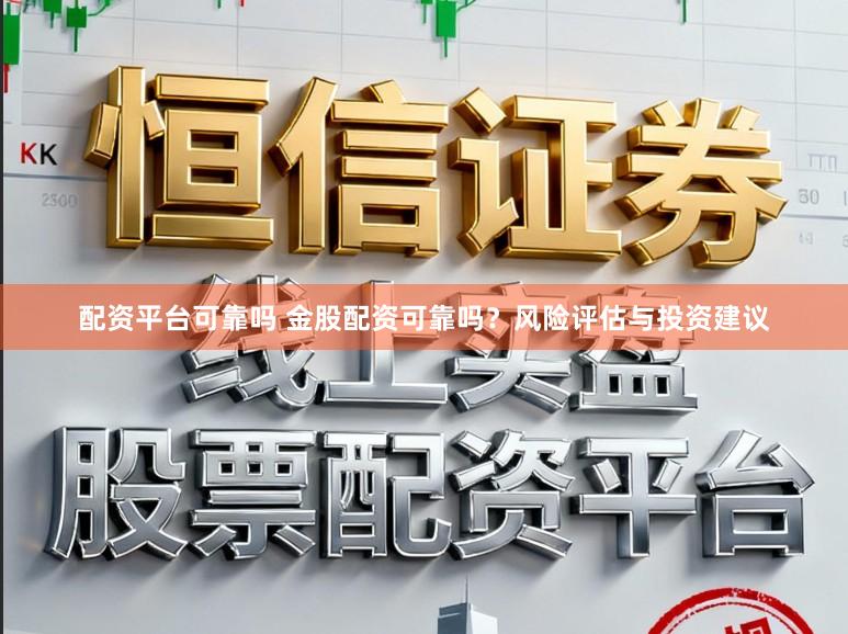 配资平台可靠吗 金股配资可靠吗？风险评估与投资建议