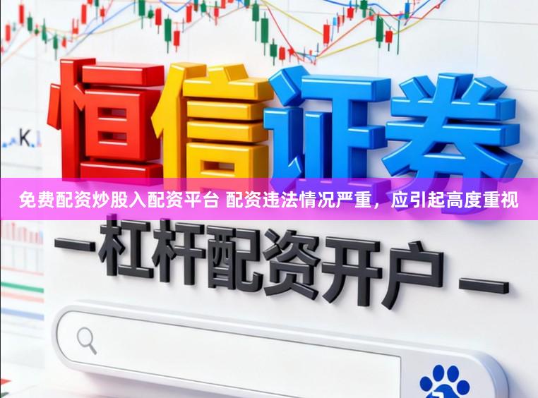 免费配资炒股入配资平台 配资违法情况严重，应引起高度重视