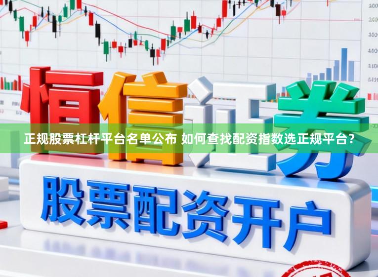正规股票杠杆平台名单公布 如何查找配资指数选正规平台？