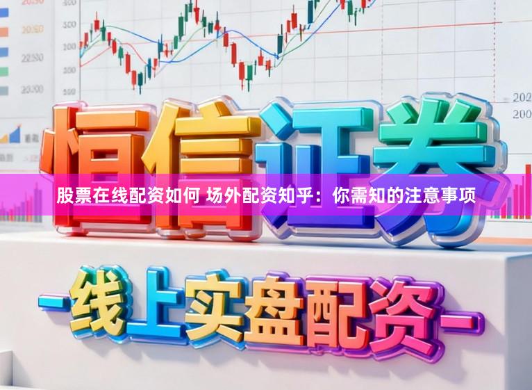 股票在线配资如何 场外配资知乎：你需知的注意事项