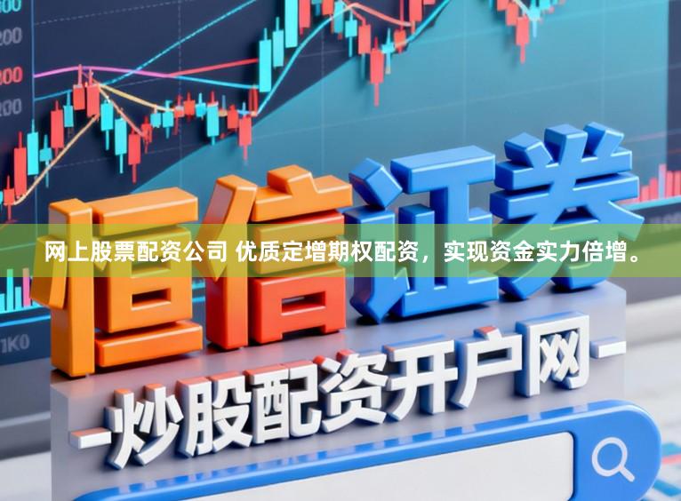 网上股票配资公司 优质定增期权配资，实现资金实力倍增。