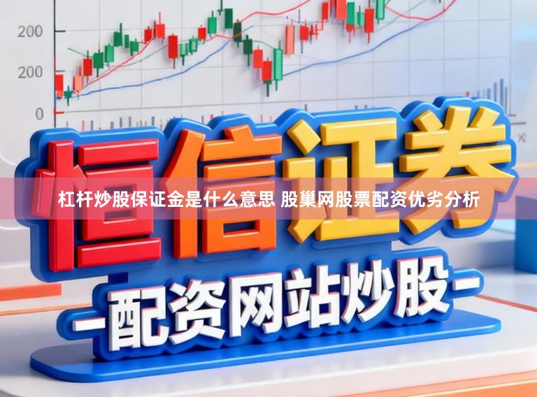 杠杆炒股保证金是什么意思 股巢网股票配资优劣分析
