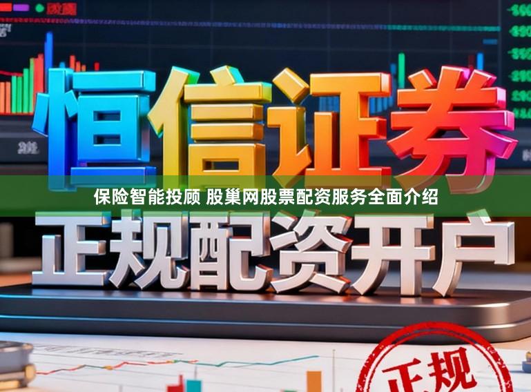 保险智能投顾 股巢网股票配资服务全面介绍