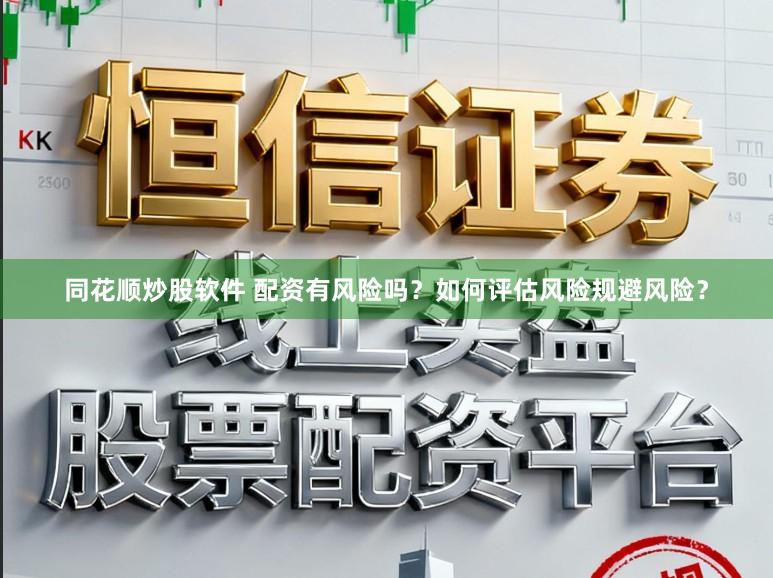 同花顺炒股软件 配资有风险吗？如何评估风险规避风险？
