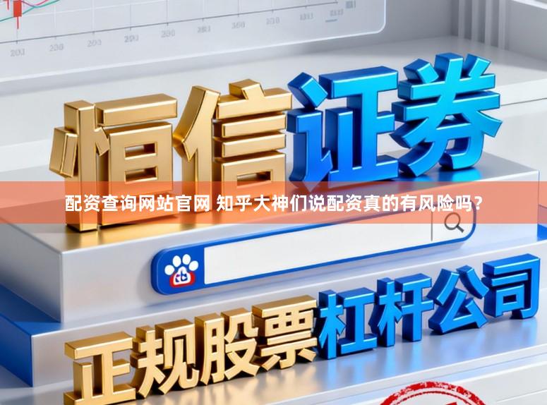 配资查询网站官网 知乎大神们说配资真的有风险吗？