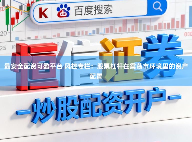 最安全配资可盈平台 风控专栏：股票杠杆在震荡市环境里的资产配置